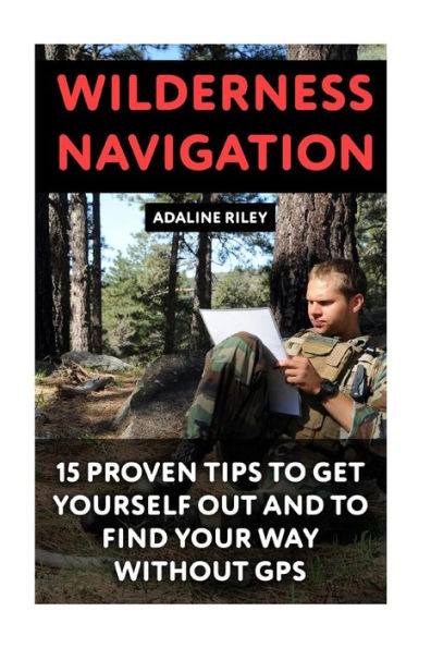Wilderness Navigation: 15 Proven Tips To Get Yourself Out And To Find Your Way Without Gps