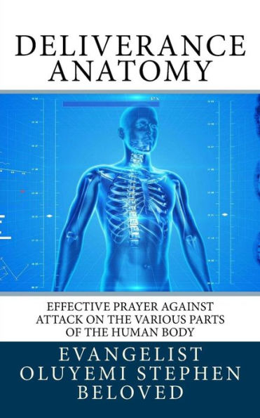 Deliverance Anatomy: Effective Prayer Against Attack On The Various Parts Of The Human Body (Volume 1)