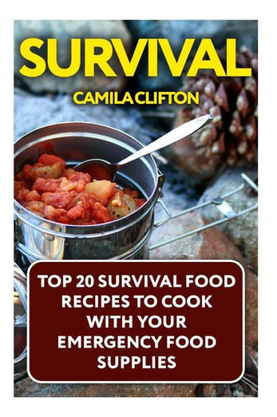 Survival: Top 20 Survival Food Recipes To Cook With Your Emergency Food Supplies
