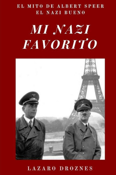 Mi Nazi Favorito: El Mito De Albert Speer, El Nazi Bueno .La Historia Del Jerarca Nazi Que Se Salvó De La Horca En El Juicio De Nuremberg. (Nazismo: Una Mirada) (Spanish Edition)