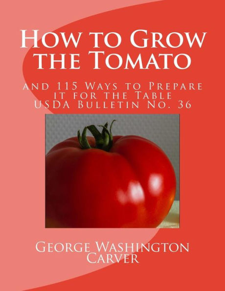 How To Grow The Tomato: And 115 Ways To Prepare It For The Table (Usda Bulletin No. 36) (Volume 36)