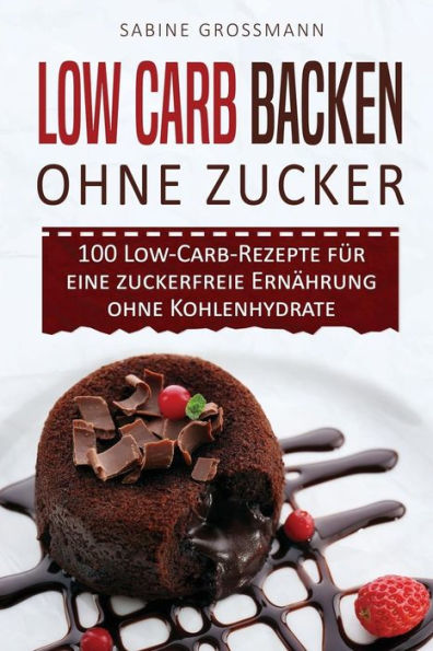 Low Carb Backen Ohne Zucker: 100 Low-Carb-Rezepte Fur Eine Zuckerfreie ErnAhrung Ohne Kohlenhydrate (German Edition)