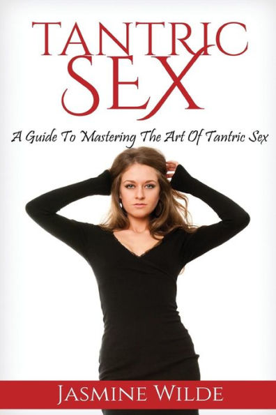 Tantric Sex: Best Guide To Tantric Sex, Tantric Massage, What Is Tantra, Have Better Sex With Your Partner, Foreplay, Massage, Sex Positions And Much More!
