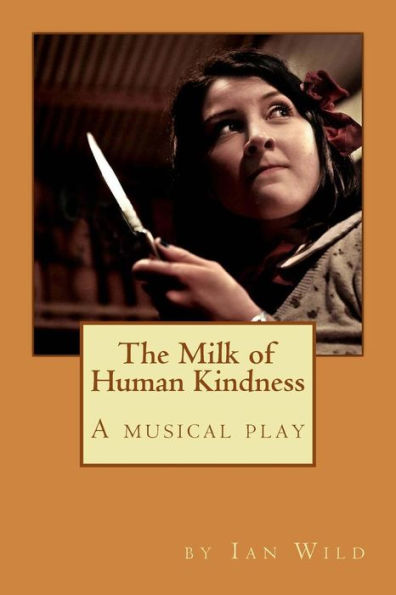 The Milk Of Human Kindness: A Musical Play