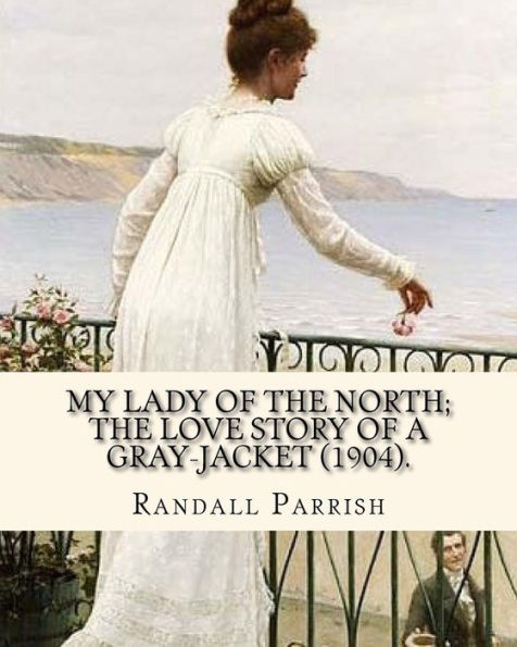 My Lady Of The North; The Love Story Of A Gray-Jacket (1904). By: Randall Parrish (1858–1923): Randall Parrish (1858-1923) Was An American Author Of ... The Sword Of The Old Frontier (1905)...