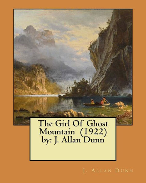 The Girl Of Ghost Mountain (1922) By: J. Allan Dunn