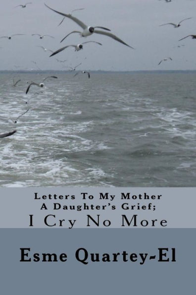 Letters To My Mother A Daughter's Grief;: I Cry No More