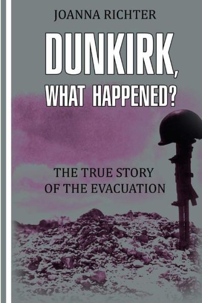 Dunkirk, What Happened?: The True Story Of The Evacuation