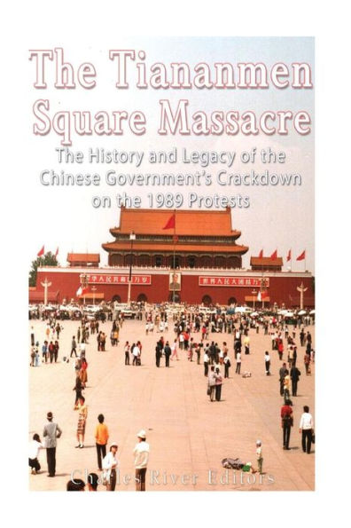 The Tiananmen Square Massacre: The History And Legacy Of The Chinese Government?S Crackdown On The 1989 Protests