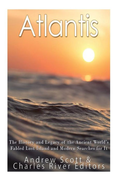 Atlantis: The History And Legacy Of The Ancient World?S Fabled Lost Island And Modern Searches For It