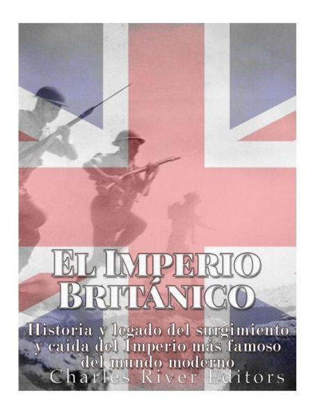 El Imperio Brit?nico: Historia Y Legado Del Surgimiento Y Ca?da Del Imperio M?s Famoso Del Mundo Moderno (Spanish Edition)
