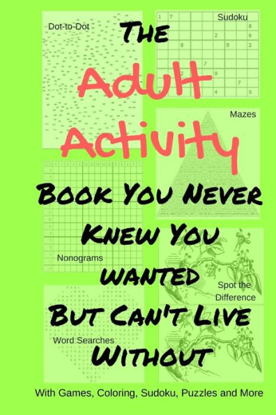 The Adult Activity Book You Never Knew You Wanted But Can't Live Without: With Games, Coloring, Sudoku, Puzzles And More. (Adult Activity Books)