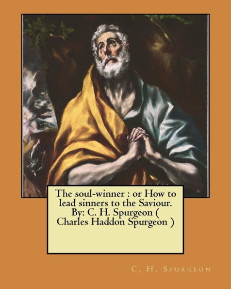 The Soul-Winner : Or How To Lead Sinners To The Saviour. By: C. H. Spurgeon ( Charles Haddon Spurgeon )