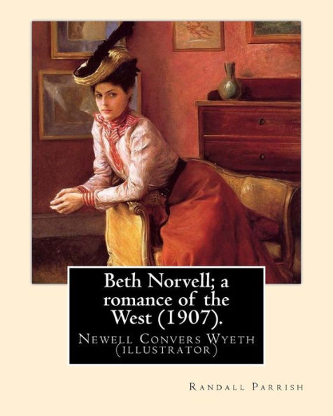 Beth Norvell; A Romance Of The West (1907). By: Randall Parrish, Illustrated By: N. C. Wyeth: Newell Convers Wyeth (October 22, 1882 – October 19, ... Was An American Artist And Illustrator.