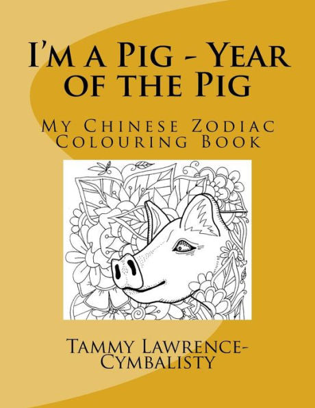 I'M A Pig - Year Of The Pig: My Chinese Zodiac Colouring Book