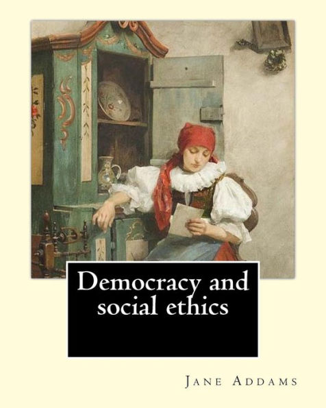 Democracy And Social Ethics By: Jane Addams, Edited By: Richard T. Ely: Richard Theodore Ely (April 13, 1854 – October 4, 1943) Was An American ... Perceived As The Injustices Of Capitalism...
