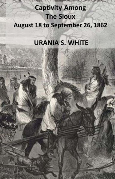 Captivity Among The Sioux August 18 To September 26, 1862.