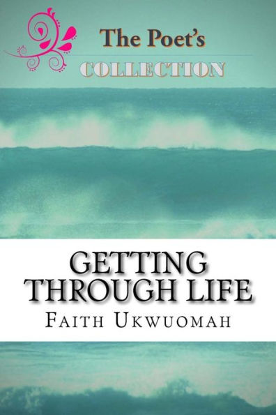 Getting Through Life: A Short Collection Of Deep And Christ-Centered Poems For Everyday Life (The Poet's Collection) (Volume 1)