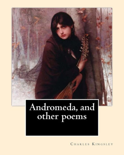 Andromeda, And Other Poems By: Charles Kingsley: Charles Kingsley (12 June 1819 – 23 January 1875) Was A Broad Church Priest Of The Church Of ... Social Reformer, Historian And Novelist.