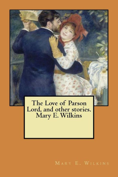 The Love Of Parson Lord, And Other Stories. Mary E. Wilkins
