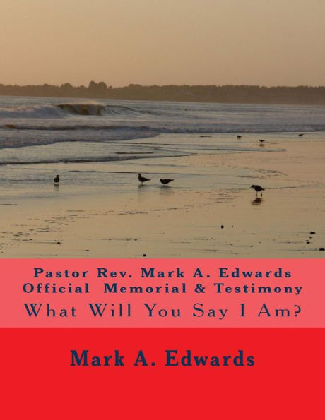 Pastor Rev. Mark A. Edwards Official Memorial & Testimony: What Will You Say I Am?