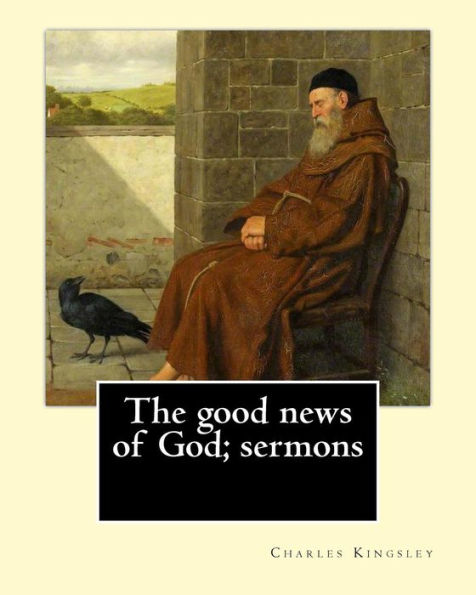 The Good News Of God; Sermons By: Charles Kingsley: Charles Kingsley (12 June 1819 – 23 January 1875) Was A Broad Church Priest Of The Church Of ... Social Reformer, Historian And Novelist.