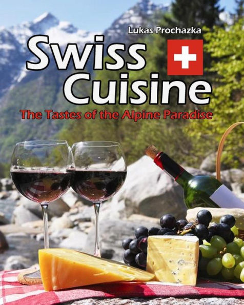 Swiss Cuisine: The Tastes Of The Alpine Paradise