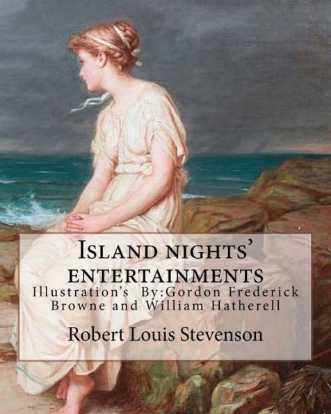 Island Nights' Entertainments By: Robert Louis Stevenson, Illustrated By: Gordon Browne And By: W.(William) Hatherell: Gordon Frederick Browne (15 ... Illustrator.William Hatherell (1855-1928)