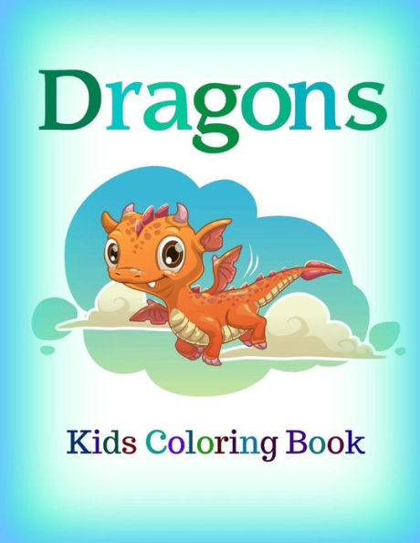 Dragons: Kids Coloring Book (Adorable Dragon Coloring Book- Jumbo Size **8 X 11** Basic To Advanced)