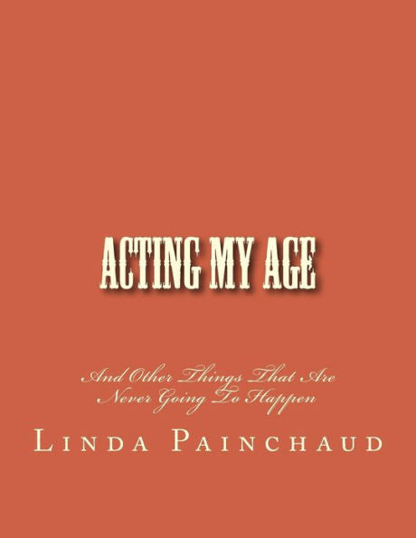Acting My Age: And Other Things That Are Never Going To Happen