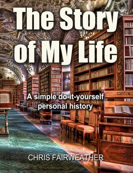 The Story Of My Life: A Simple Do-It-Yourself Personal History.