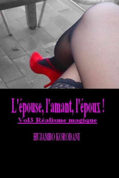 L'epouse, L'Amant, L'epoux ! Vol3 Realisme Magique (French Edition)