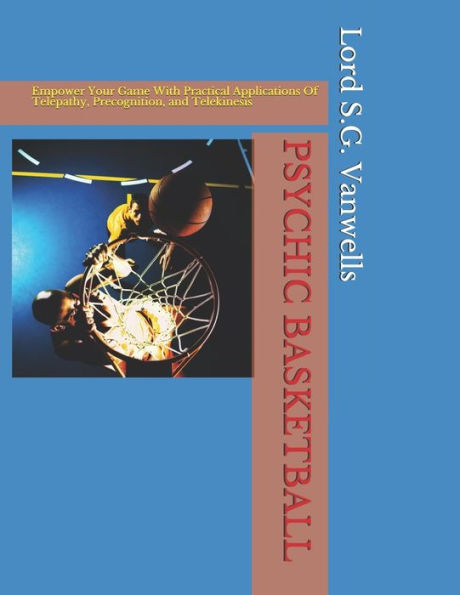Psychic Basketball: Empower Your Game With Practical Applications Of Telepathy, Precognition, And Telekinesis