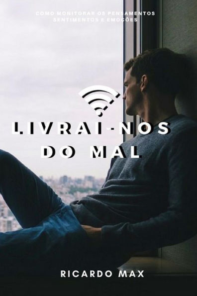 Livrai-Nos Do Mal: Como Monitorar Os Pensamentos, Sentimentos E EmoCões (Portuguese Edition)