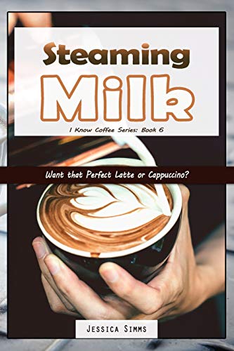 Steaming Milk: Want That Perfect Latte Or Cappuccino? (I Know Coffee)