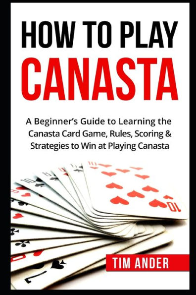 How To Play Canasta: A Beginner's Guide To Learning The Canasta Card Game, Rules, Scoring & Strategies