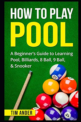 How To Play Pool: A Beginner?????s Guide To Learning Pool, Billiards, 8 Ball, 9 Ball, & Snooker