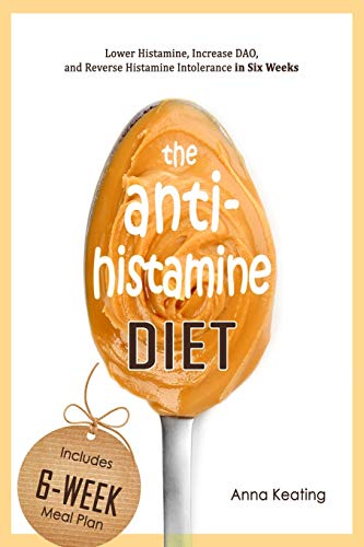 The Antihistamine Diet: Lower Histamine, Increase Dao, And Reverse Histamine Intolerance In Six Weeks