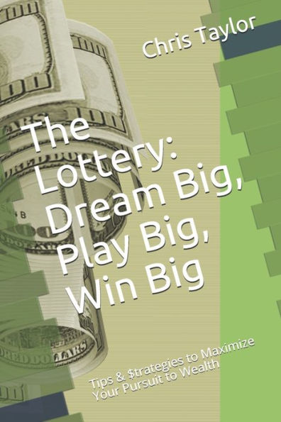 The Lottery: Dream Big, Play Big, Win Big: Tips & $Trategies To Maximize Your Pursuit To Wealth