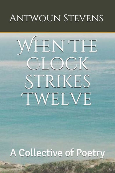 When The Clock Strikes Twelve: A Collective Of Poetry