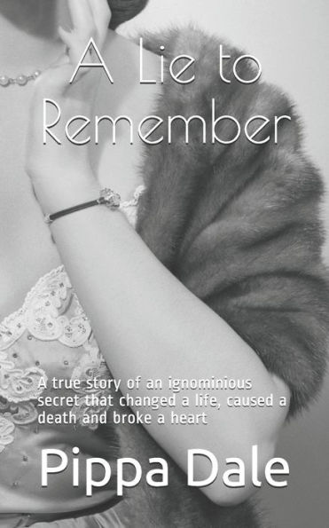 A Lie To Remember: A True Story Of An Ignominious Secret That Changed A Life, Caused A Death And Broke A Heart