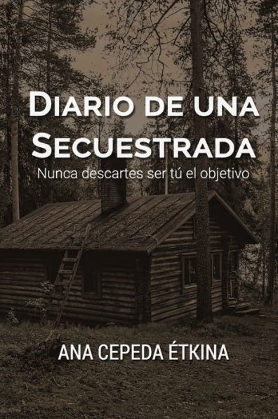 Diario De Una Secuestrada. Nunca Descartes Ser TU El Objetivo. (Spanish Edition)