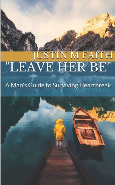 Leave Her Be: A Man's Guide To Surviving Heartbreak