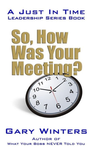 So, How Was Your Meeting? (Just In Time Leadership Series)
