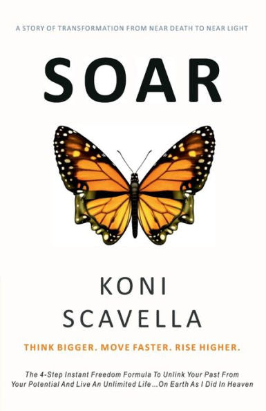 Soar: Think Bigger. Move Faster. Rise Higher.: The 4-Step Instant Freedom Formula To Unlink Your Past From Your Potential And Live An Unlimited Life...On Earth As I Did In Heaven