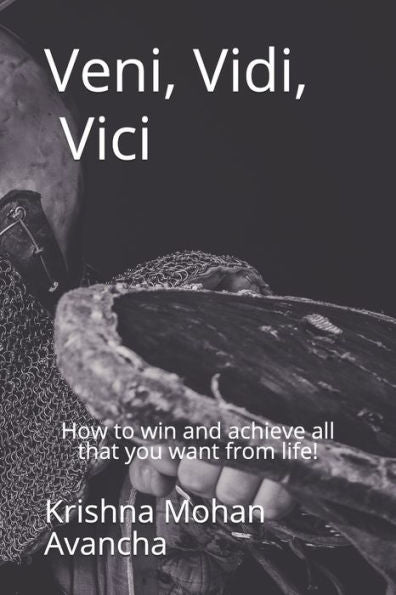 Veni Vidi Vici: How To Win And Achieve All That You Want From Life!