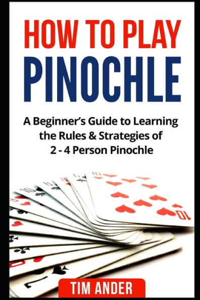 How To Play Pinochle: A Beginner's Guide To Learning The Rules & Strategies Of 2 - 4 Person Pinochle