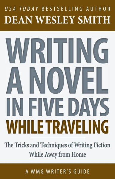 Writing A Novel In Five Days While Traveling: The Tricks And Techniques Of Writing Fiction While Away From Home (Wmg Writer's Guides)