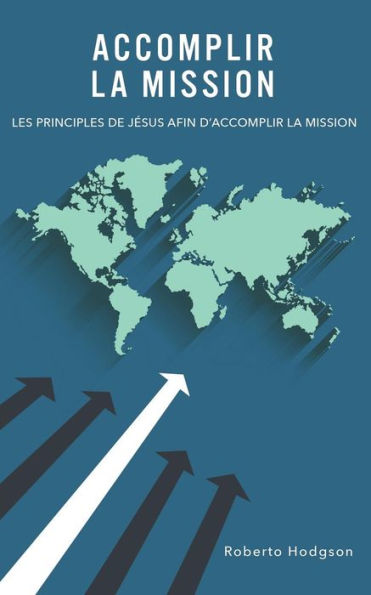 Accomplir La Mission: Les Principes De Jesus Afin D'Accomplir La Mission (French Edition)