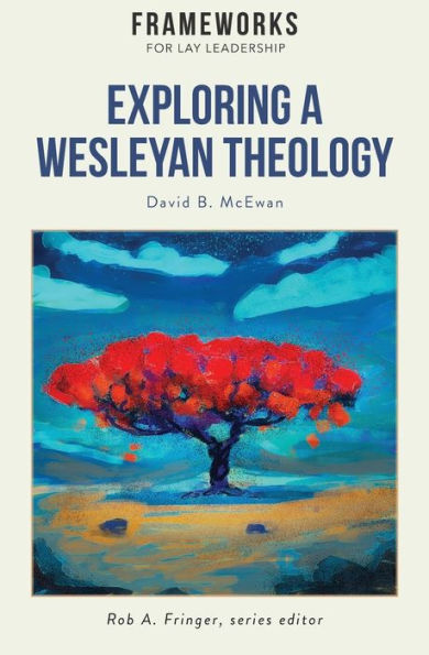 Exploring A Wesleyan Theology: Frameworks For Lay Leadership Series